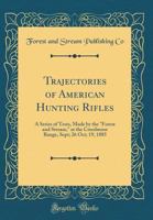 Trajectories of American Hunting Rifles: A Series of Tests, Made by the Forest and Stream, at the Creedmoor Range, Sept; 26 Oct; 19, 1885 (Classic Reprint) 0267877749 Book Cover