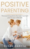Positive Parenting: The Essential Guide To The Most Important Years of Your Child's Life 1092824413 Book Cover