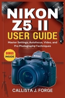 NIKON Z5 II USER GUIDE: Master Settings, Autofocus, Video, and Pro Photography Techniques B0FR3NMX68 Book Cover