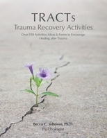 TRACTs - Trauma Recovery Activities: Over 130 Activities, Ideas & Forms to Encourage Healing after Trauma 0998980021 Book Cover