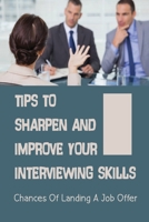 Tips To Sharpen And Improve Your Interviewing Skills: Chances Of Landing A Job Offer: Improve Their Interviewing Skills B09BGPGJC6 Book Cover
