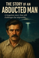 THE STORY OF AN ABDUCTED MAN: A forgotten story that still challenges the impossible B0H5JK58CJ Book Cover