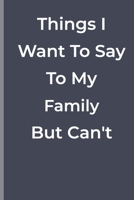 Things I Want To Say To My Family  But Can't: funny lined book for family 1700350617 Book Cover