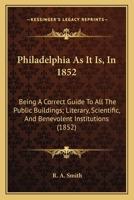 Philadelphia as it is in 1852: being a correct guide to all the public buildings; literary, scientific, and benevolent institutions; and places of ... and wholesale and retail stores in Ph 1179755154 Book Cover