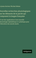 Nouvelles recherches physiologiques sur les éléments de la parole qui composent la langue française: Et sur leur application à une nouvelle ... l'éducation des sourds muets (French Edition) 3563229597 Book Cover