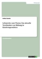 Lehrprobe zum Thema: Das aktuelle Verst�ndnis von Bildung in Kindertagesst�tten 365661346X Book Cover