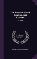 The Roman Catholic Confessional Exposed: 3 Letters 1346520186 Book Cover