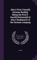 Ahn's First [-Fourth] German Book[s], Being the First [-Fourth] Division[s] of Ahn's Rudiments of the German Languag 1359663274 Book Cover