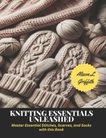 Knitting Essentials Unleashed: Master Essential Stitches, Scarves, and Socks with this Book B0CLTFFH9S Book Cover