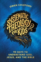 Systematic Theology for Kids - 90 Days to Understand God, Jesus, and the Bible: A Clear, Scripture-Based Introduction to Christian Doctrine for Children Ages 8–12 1919548203 Book Cover