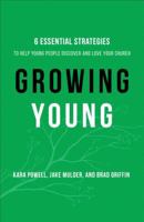 Growing Young: Six Essential Strategies to Help Young People Discover and Love Your Church 0801019257 Book Cover