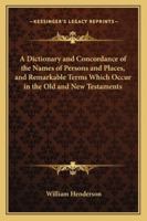 A Dictionary and Concordance of the Names of Persons and Places, and of some of the more remarkable Terms, which occur in the Scriptures of the Old and the New Testaments 1163311227 Book Cover