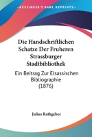 Die Handschriftlichen Schatze Der Fruheren Strassburger Stadtbibliothek: Ein Beitrag Zur Elsassischen Bibliographie (1876) 1278942807 Book Cover