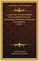 Caroli Linne Termini Botanici Classium Methodi Sexualis Generumque Plantarum Characteres Compendiosi (1787) 116605666X Book Cover