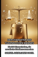DER CHARAKTER DES TUGENDLICHEN MANNES: Die 100 Eigenschaften, die moralische Exzellenz ausmachen (THE CHARACTER OF THE VIRTUOUS MAN) (German Edition) B0GRGDYC51 Book Cover