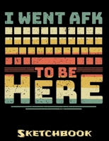 I Went Afk To Be Here: Gamer Sketch Book with Blank Paper for Drawing Painting Creative Doodling or Sketching - 8.5 x 11 inch 120 pages Notebook - Gaming Lovers Journal And Sketch Pad 167332925X Book Cover