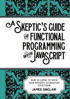 A skeptic's guide to functional programming with JavaScript: How to level up your code without alienating your team 1470973367 Book Cover