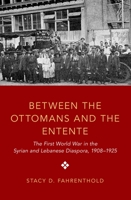 Between the Ottomans and the Entente: The First World War in the Syrian and Lebanese Diaspora, 1908-1925 0197565727 Book Cover