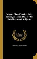 Subject Classification, with Tables, Indexes, Etc., for the Sub-Division of Subjects 9353809770 Book Cover
