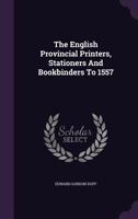 The English Provincial Printers, Stationers and Bookbinders to 1557 1167195787 Book Cover