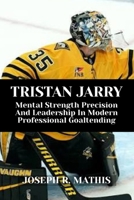 TRISTAN JARRY: Mental Strength Precision And Leadership In Modern Professional Goaltending B0G6VL1KMW Book Cover