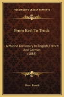 From Keel To Truck: A Marine Dictionary In English, French And German, Amply Illustrated By Explanatory Diagrams Of The Most Important Details For The Use Of Ship-owners 1016447523 Book Cover