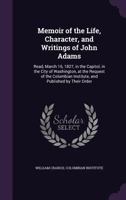 Memoir of the Life, Character, and Writings of John Adams: Read, March 16, 1827, in the Capitol, in the City of Washington, at the Request of the Columbian Institute, and Published by Their Order 1358492972 Book Cover