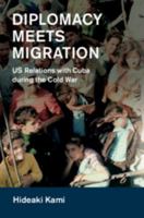 Diplomacy Meets Migration: Us Relations with Cuba During the Cold War 1108423426 Book Cover