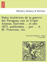 Datos históricos de la guerra del Paraguay con la Triple Alianza. Escritõs ... el año 1875, publicados ... por ... A. M. Veneroso, etc. 1241779058 Book Cover