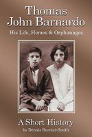 Thomas John Barnardo, His Life, Homes & Orphanages: A Short History 1449090427 Book Cover