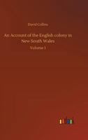 An Account of the English Colony in New South Wales: From Its First Settlement in January 1788, to August 1801: With Remarks On the Dispositions, ... to Which Are Added, Some Particulars of New 1016098588 Book Cover