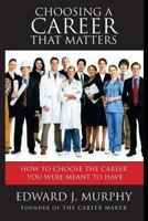 Choosing a Career That Matters: Career Coach Reveals the Secrets to Finding and Building the Career You Were Meant to Have 1511864141 Book Cover