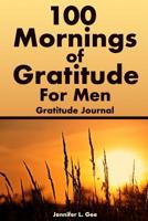 100 Mornings of Gratitude for Men Gratitude Journal: A Gratitude Journal to Start Each Day with a Grateful Heart Morning Entry Journal with Positive Affirmations for Men 107013029X Book Cover