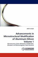 Advancements in Microstructural Modification of Aluminum-Silicon Volume 1: Microstructure, Grain refinement, Modification, Ultrasonic and Electromagnetic, Nano Structure 3844392254 Book Cover