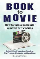 Book to Movie. How to turn a book into a movie or TV series. Scripts, Film Production, Funding, The Process, Obstacles and Legalities. 1788650328 Book Cover