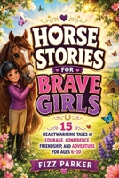 Horse Stories for Brave Girls: 15 Heartwarming Tales of Courage, Confidence, Friendship, and Adventure for Ages 6–10 B0HBXKXRZ8 Book Cover