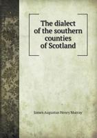 The Dialect of the Southern Counties of Scotland: Its Pronunciation, Grammar, and Historical Relations; With an Appendix on the Present Limits of the Gaelic and Lowland Scotch, and the Dialectical Div 5518454511 Book Cover