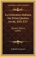 La Letteratura Italiana Nei Primi Quattro Secoli, XIII-XVI: Quadro Storico (1885) 1167674618 Book Cover
