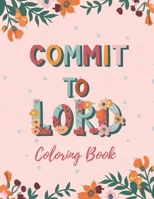 Commit To Lord: Religious Coloring Book with 40 Quotes and Scripture for Women, Adults, and Teens B0CSFN6L8C Book Cover