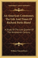 "An American Commoner"; the Life and Times of Richard Parks Bland. A Study of the Last Quarter of the Nineteenth Century; 0548414025 Book Cover