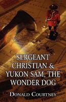 Sergeant Christian & Yukon Sam, The Wonder Dog 1456030507 Book Cover