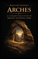 William Stanek's Arches: A Literary Field Guide to Arches National Park (American National Parks Library) 1666002100 Book Cover