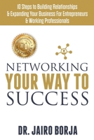 Networking Your Way To Success: 10 Steps to Building Relationships & Expanding Your Business For Entrepreneurs & Working Professionals 1707640696 Book Cover