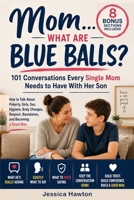 "Mom... What Are Blue Balls?" - 101 Conversations Every Single Mom Needs to Have With Her Son: How to Talk About Puberty, Girls, Sex, Hygiene, Body ... Respect, Boundaries, and Becoming a Good Man B0HCW2JCSL Book Cover