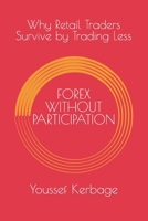 FOREX WITHOUT PARTICIPATION: Why Retail Traders Survive by Trading Less (FOREX TRADING) B0GDTC91NH Book Cover