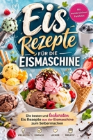 Eis Rezepte für die Eismaschine: Die besten und leckersten Eis Rezepte aus der Eismaschine zum Selbermachen | Vollbebildert (German Edition) B0GXYKVB43 Book Cover