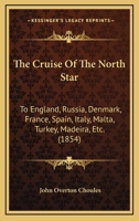 The Cruise Of The North Star: To England, Russia, Denmark, France, Spain, Italy, Malta, Turkey, Madeira, Etc. 1167050339 Book Cover