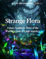 Strange Flora: Future Synthetic Flora of the Pacific Coast of Latin America (Outlier: Tiger Design Series) B0GXBH61P1 Book Cover