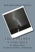 True People - A Parable & Other Prose: By the Author of Life of a French Fry 1475159129 Book Cover