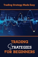 Trading Strategies For Beginners: Trading Strategy Made Easy B09L3283C4 Book Cover